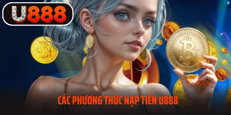 Nhà cái hỗ trợ các phương thức nạp tiền U888
