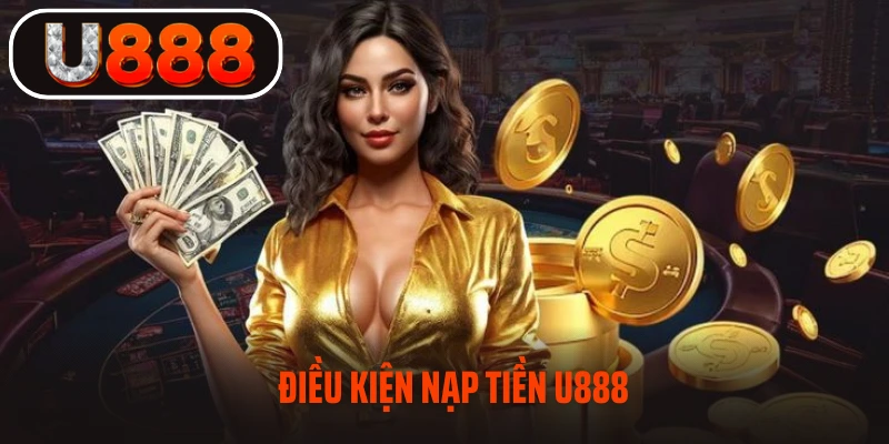 Điều kiện nạp tiền U888 bạn cần biết